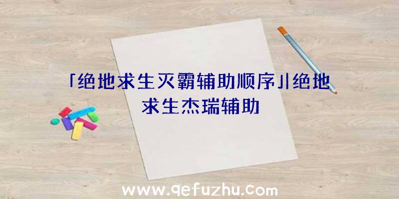 「绝地求生灭霸辅助顺序」|绝地求生杰瑞辅助